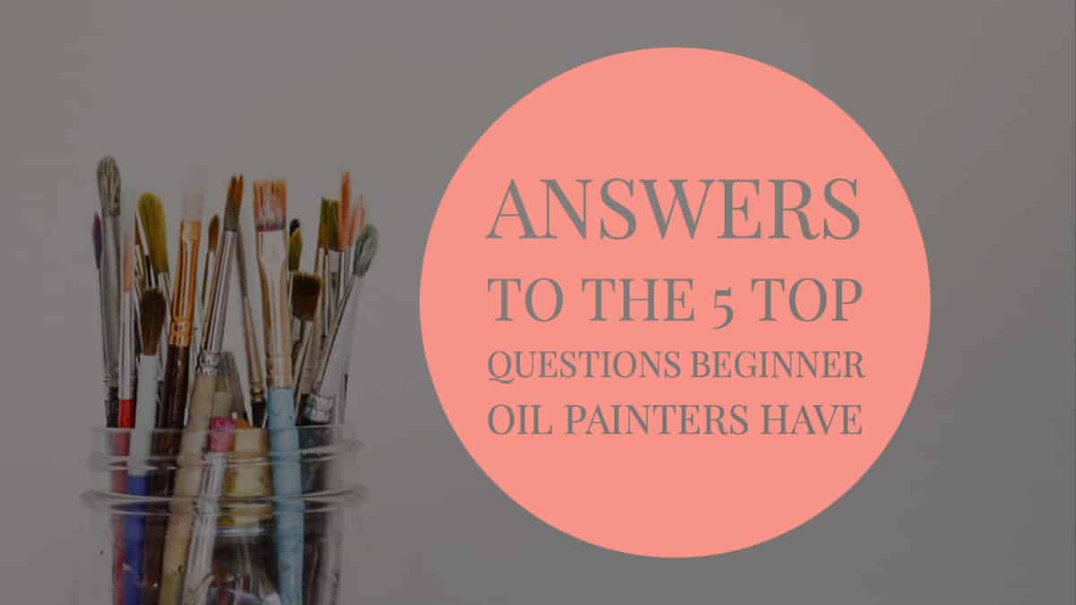 Answers to the 5 Top Questions Beginner Oil Painters Have