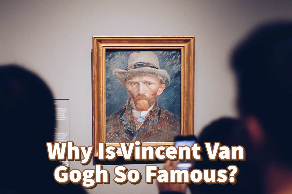 Why Is Vincent Van Gogh So Famous?