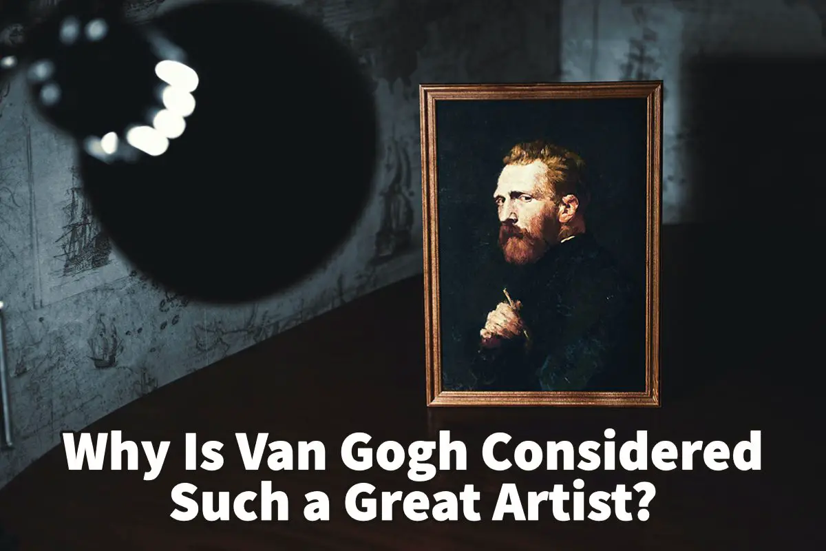 Why Is Van Gogh Considered Such A Great Artist?