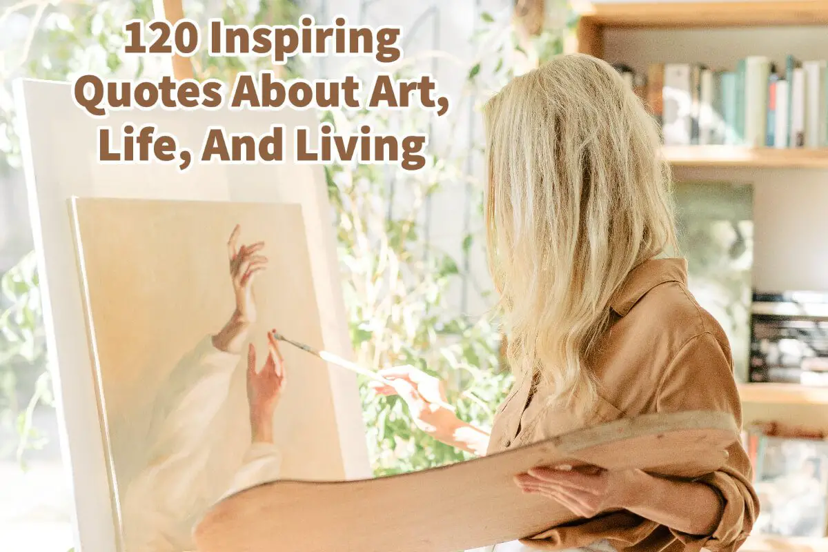 120 Inspiring Quotes About Art, Life, And Living