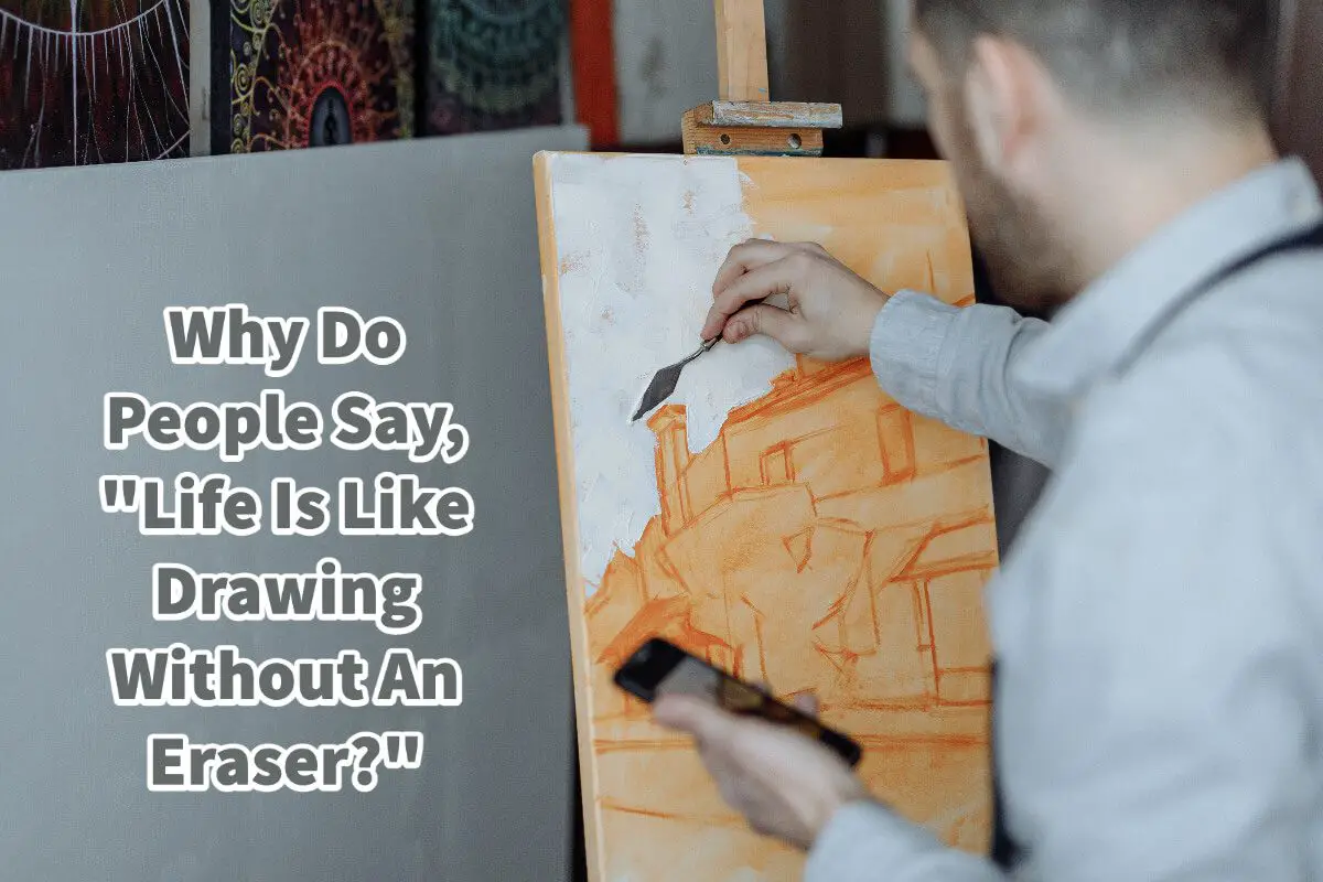 Why Do People Say, “Life Is Like Drawing Without An Eraser?”