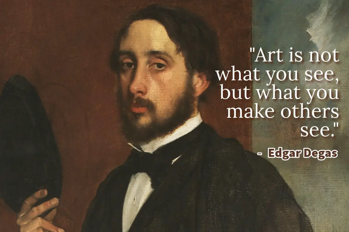“Art is not what you see, but what you make others see.” – Edgar Degas