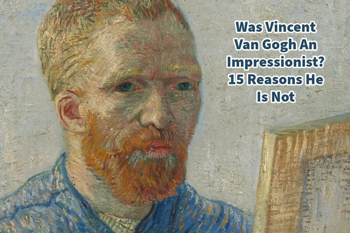 Was Vincent Van Gogh An Impressionist? 15 Reasons He Is Not