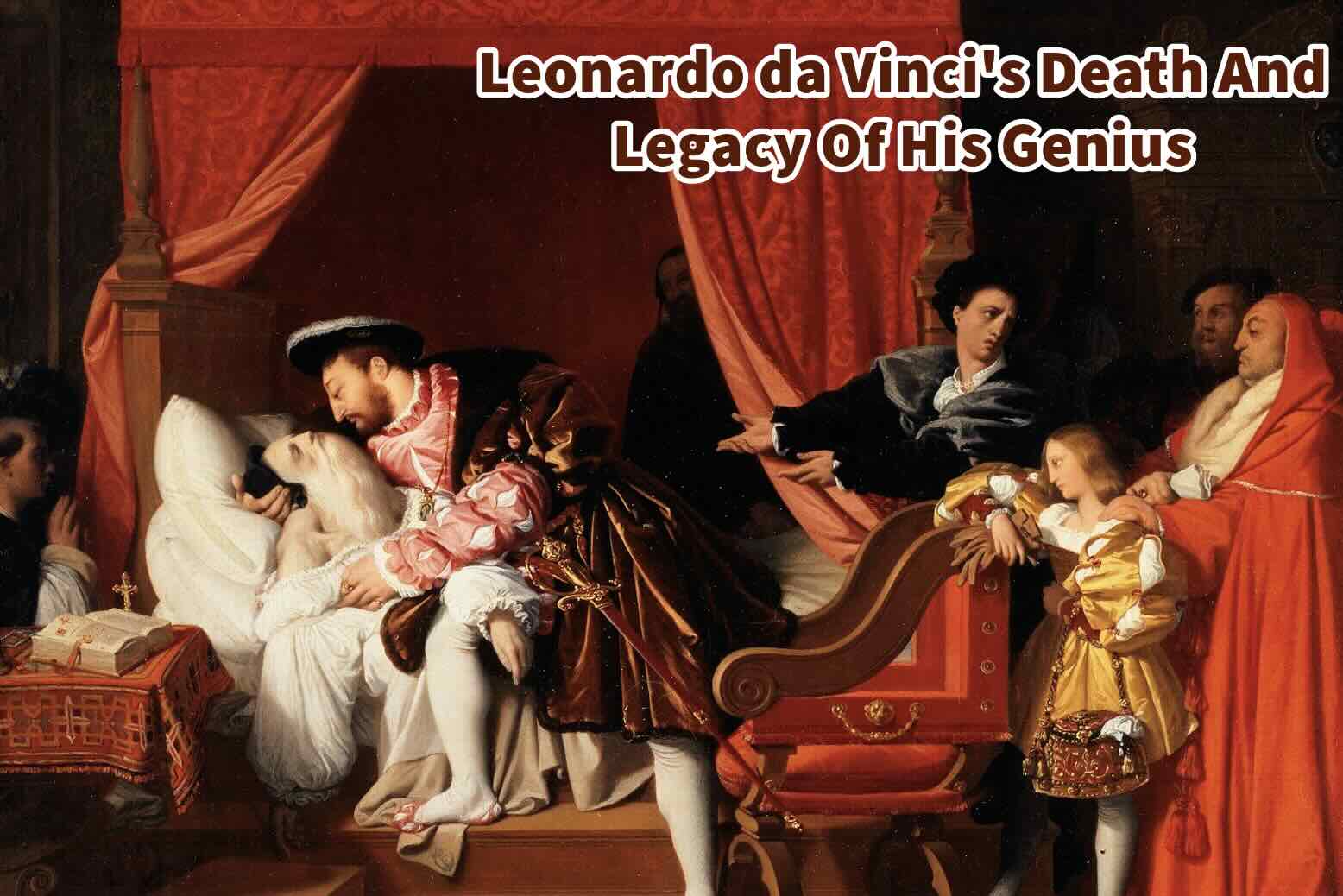 Leonardo da Vinci’s Death And Legacy Of His Genius