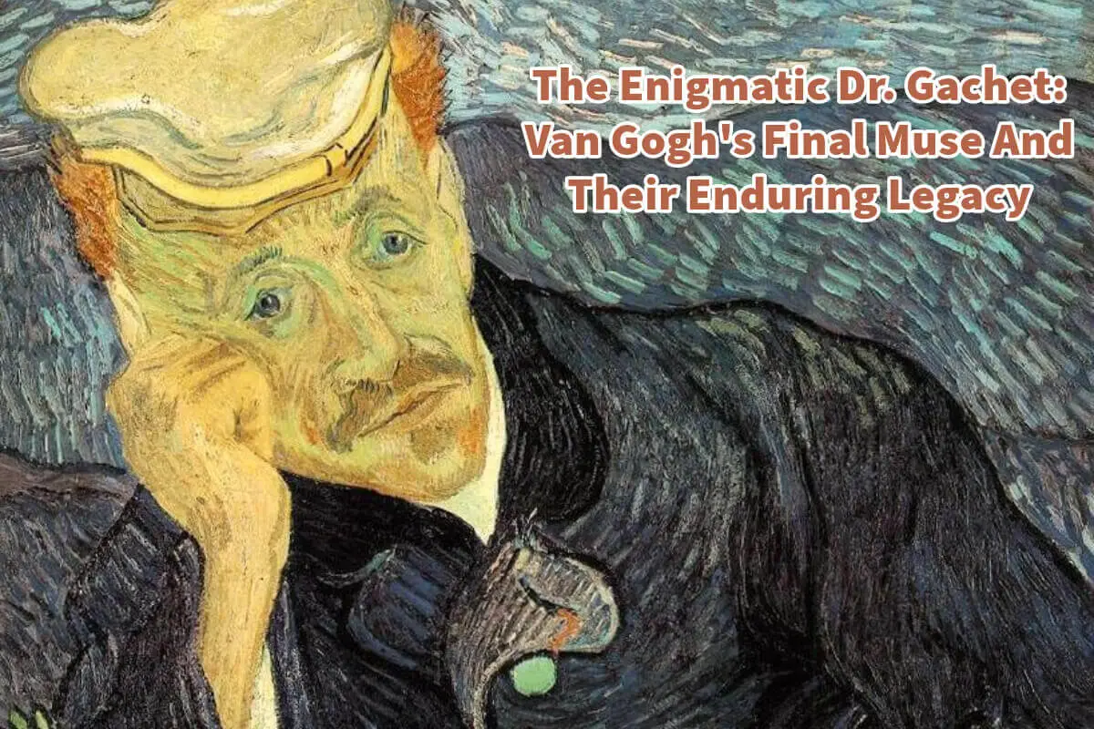 The Enigmatic Dr. Gachet: Van Gogh’s Final Muse And Their Enduring Legacy