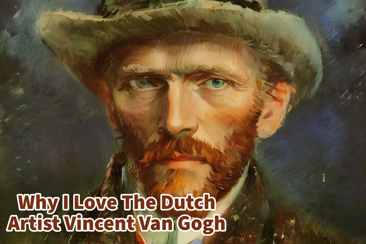 Why I Love The Dutch Artist Vincent Van Gogh