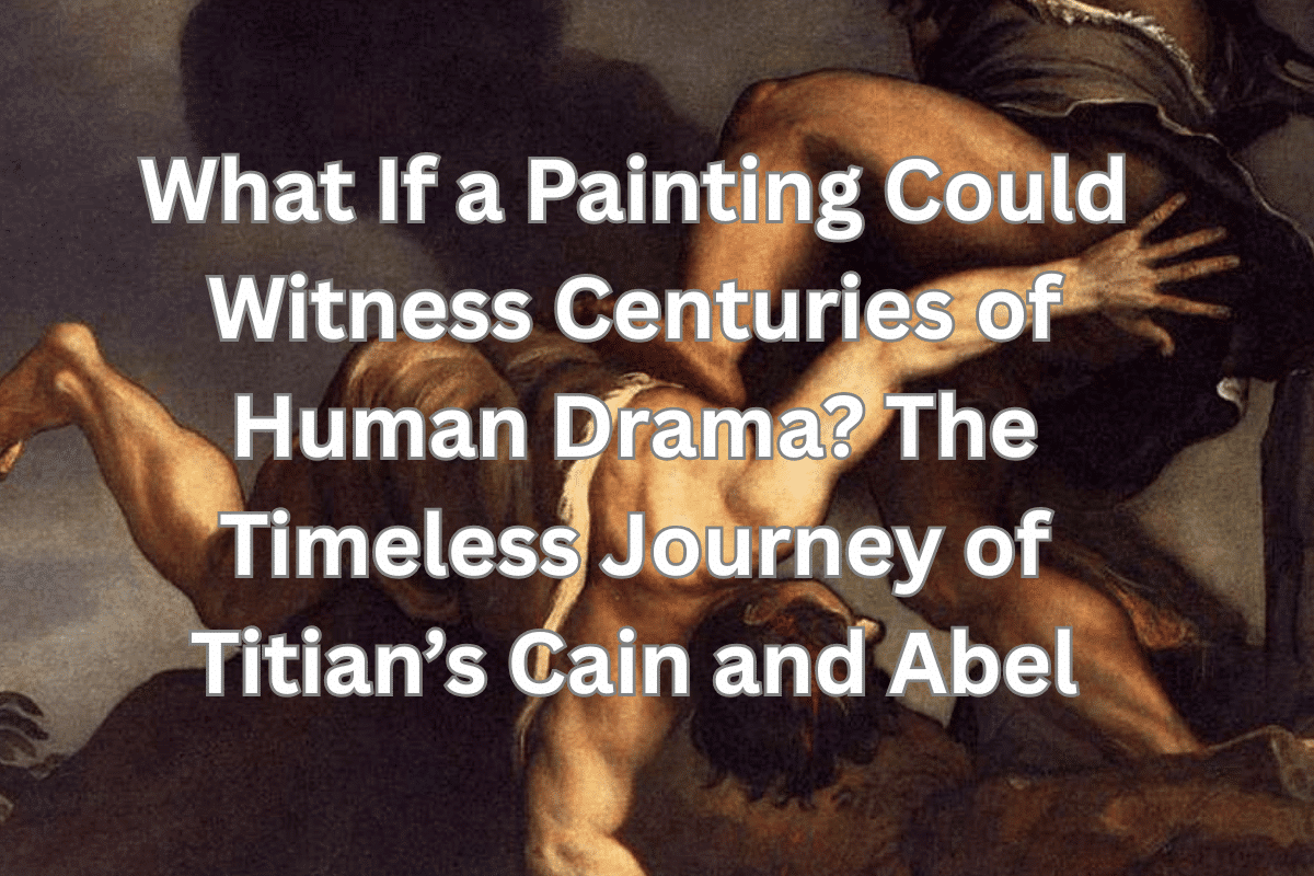 What If a Painting Could Witness Centuries of Human Drama? The Timeless Journey of Titian’s Cain and Abel