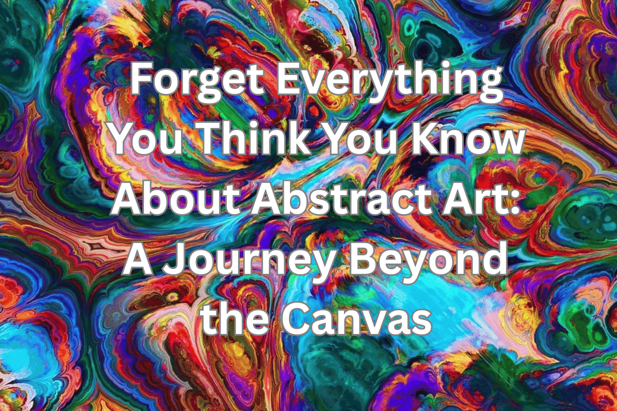 Forget Everything You Think You Know About Abstract Art: A Journey Beyond the Canvas