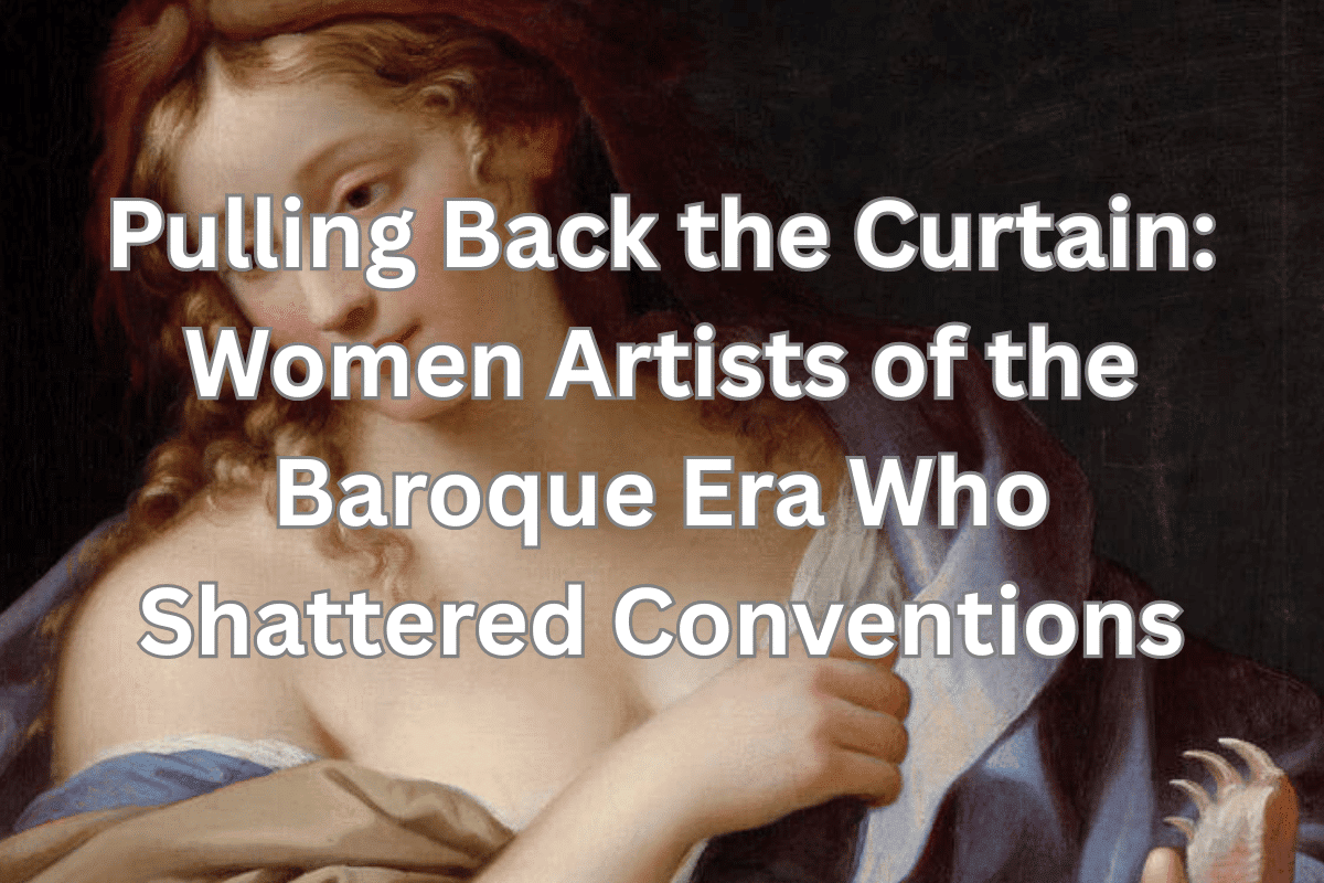 Pulling Back the Curtain: Women Artists of the Baroque Era Who Shattered Conventions