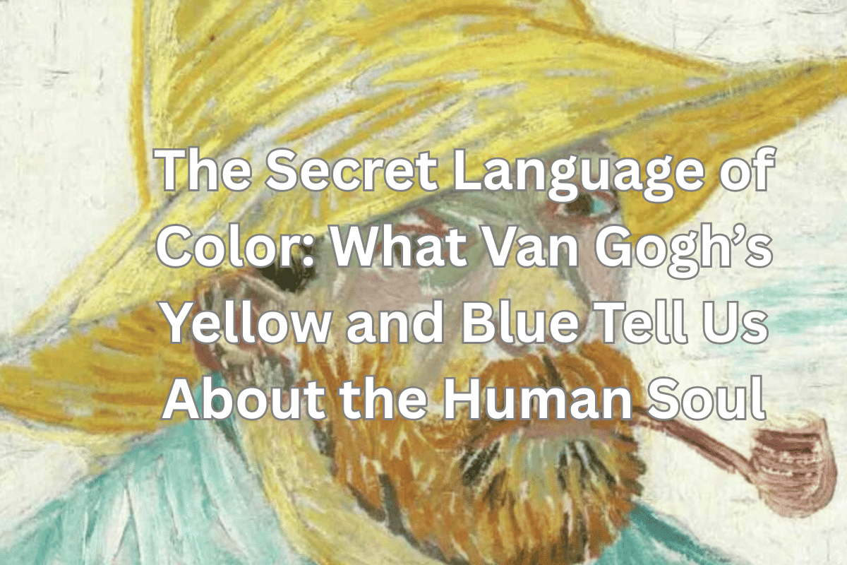 The Secret Language of Color: What Van Gogh’s Yellow and Blue Tell Us About the Human Soul